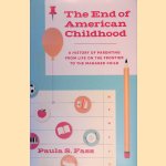 The End of American Childhood: A History of Parenting from Life on the Frontier to the Managed Child door Paula S. Fass