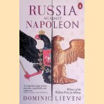 Russia Against Napoleon: The Battle for Europe, 1807 to 1814 door Dominic Lieven
