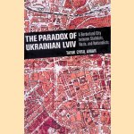 The Paradox of Ukrainian Lviv: A Borderland City Between Stalinists, Nazis, and Nationalists door Tarik Cyril Amar