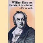 William Blake and the Age of Revolution door Jacob Bronowski