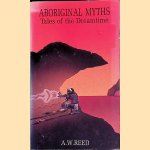 Aboriginal Myths: Tales of the Dreamtime door A.W. Reed