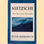Nietzsche: The Ethics of an Immoralist door Peter Berkowitz