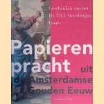 Papieren pracht uit de Amsterdamse Gouden Eeuw: Geschenken van het Dr. Th. J. Steenbergen Fonds door Klaas van der Hoek e.a.