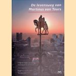 De levensweg van Martinus van Tours: volgens Sulpicius Severus en Gregorius van Tours door Ton Meijers