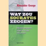 Wat zou Socrates zeggen? Filosofen behandelen vragen van gewone mensen door Alexander George