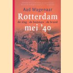 Rotterdam '40: De slag, de bommen, de brand door Aad Wagenaar