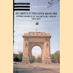 Bucarest et l'influence fran&ccedil;aise: entre mod&egrave;le et arch&eacute;type urbain, 1831-1921 door Bogdan Andrei Fezi