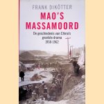 Mao's massamoord: De geschiedenis van China's grootste drama 1958-1962 door Frank Dik&ouml;tter