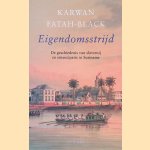 Eigendomsstrijd: De geschiedenis van slavernij en emancipatie in Suriname door Karwan Fatah-Black