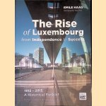 The Rise of Luxembourg from Independence to Success, 1815-2015: Two Hundred Years of Modern Luxembourg History door Emile Haag