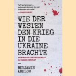 Wie der Westen den Krieg in die Ukraine Brachte door Benjamin Abelow