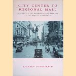 City Center to Regional Mall: Architecture, the Automobile, and Retailing in Los Angeles, 1920-1950 door Richard W. Longstreth