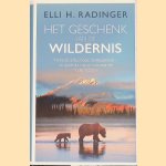 Het geschenk van de wildernis: vrijheid, stilte, moed, dankbaarheid : zo geeft de natuur ons wat we nodig hebben door Elli H. Radinger