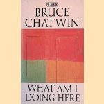 What Am I Doing Here door Bruce Chatwin