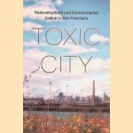 Toxic City: Redevelopment and Environmental Justice in San Francisco door Lindsey Dillon
