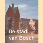 De stad van Bosch: Bossche bouwhistorie in nieuw perspectief door Ronald Glaudemans e.a.