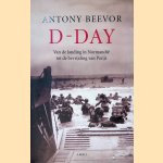 D-Day: Van de landing in Normandi&euml; tot de bevrijding van Parijs door Antony Beevor