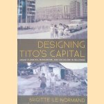 Designing Tito's Capital: Urban Planning, Modernism, and Socialism door Brigitte Le Normand
