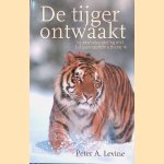 De tijger ontwaakt: traumabehandeling met lichaamsgerichte therapie door Peter A. Levine