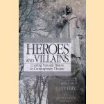 Heroes and Villains: Creating National History in Contemporary Ukraine door David R. Marples