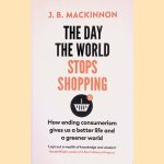 The Day the World Stops Shopping: How Ending Consumerism Gives Us a Better Life and a Greener World door J. B. MacKinnon