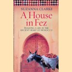 A House in Fez: Building a Life in the Ancient Heart of Morocco door Suzanna Clarke