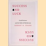 Success and Luck. Good Fortune and the Myth of Meritocracy door Robert H. Frank