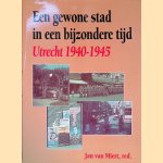 Een gewone stad in een bijzondere tijd: Utrecht 1940-1945 door Jan van Miert