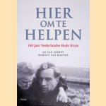 Hier om te helpen. 150 jaar Nederlandse Rode Kruis door Ad van Liempt e.a.