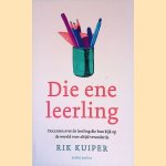 Die ene leerling: docenten over de leerling die hun kijk op de wereld voor altijd veranderde door Rik Kuiper