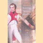 Koning, keizer, admiraal: 1810: De ondergang van het Koninkrijk Holland door Wilfried Uitterhoeve