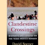 Clandestine Crossings: Migrants and Coyotes on the Texas-Mexico Border door David Spener