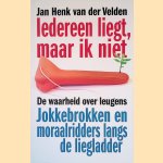 Iedereen liegt, maar ik niet: De waarheid over leugens. Jokkebrokken en moraalridders langs de liegladder door Jan Henk van der Velden