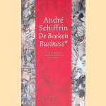 De boekenbusiness: hoe het grote geld het boekenvak en het lezen heeft veranderd door Andr&eacute; Schiffrin e.a.