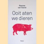 Ooit aten we dieren door Roanne van Voorst
