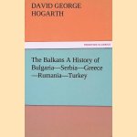 The Balkans A History of Bulgaria-Serbia-Greece-Rumania-Turkey door David George Hogarth