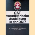 GST vormilit&auml;rische Ausbildung in der DDR - Die Organisation der 'sozialistischen Wehrerziehung' f&uuml;r die Jugend door Heinz Marks