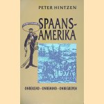 Spaans-Amerika: Onbekend, onbemind, onbegrepen: vijf eeuwen in vogelvlucht door Peter Hintzen