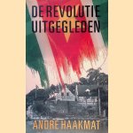 De revolutie uitgegleden: Politieke herinneringen door Andr&eacute; Haakmat
