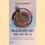 Een klok weet niet hoe laat het is: En andere vraagstukken waar de wetenschap geen antwoord op heeft. door Willem Schoonen