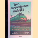 Het eerstvolgende station is...: de geschiedenis van het reizen met de trein door Wim Dani&euml;ls e.a.
