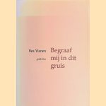 Begraaf mij in dit gruis: Gedichten door Bea Vianen