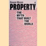 Property: The Myth that Built the World door Rowan Moore