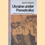 Ukraine Under Perestroika: Ecology, Economics and the Workers' Revolt door David R. Marples