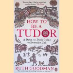 How To Be a Tudor: A Dawn-to-Dusk Guide to Everyday Life door Ruth Goodman