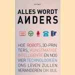 Alles wordt anders: hoe robots, 3D-printers, kunstmatige intelligentie en nog vier technologie&euml;n ons leven zullen veranderen door Dik Bijl