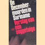 De Decembermoorden in Suriname: Verslag van een ooggetuige door Chin A Sen