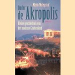 Onder de Akropolis: Kleine geschiedenis van het moderne Griekenland. door Mario Molegraaf