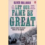 Let Our Fame Be Great: Journeys Among the Defiant People of the Caucasus door Oliver Bullough