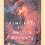 Arent de Gelder (1645-1727). Rembrandts laatste leerling door Dirk Bijker